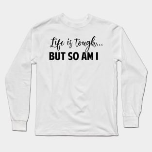 Life Is Tough But So Am I Long Sleeve T-Shirt